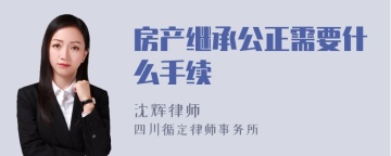 房产继承公正需要什么手续