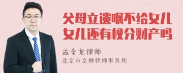 父母立遗嘱不给女儿女儿还有权分财产吗