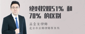 绝对控股51% 和70% 的区别