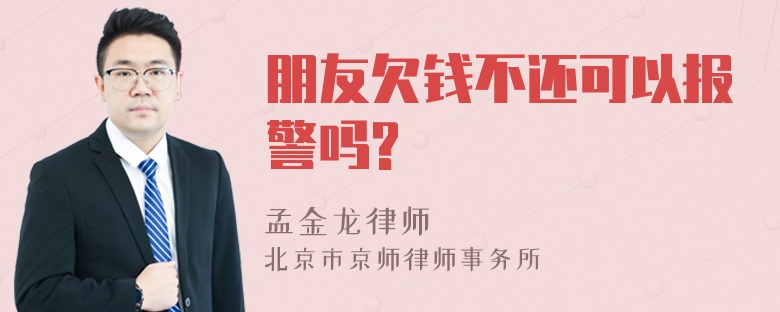 朋友欠钱不还可以报警吗?