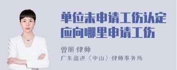 单位未申请工伤认定应向哪里申请工伤