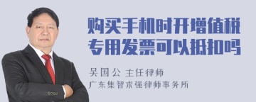 购买手机时开增值税专用发票可以抵扣吗