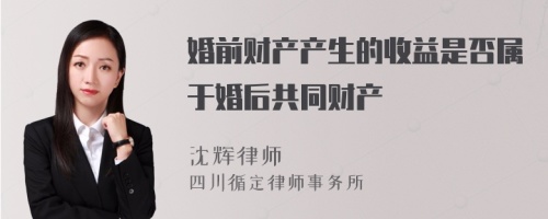 婚前财产产生的收益是否属于婚后共同财产