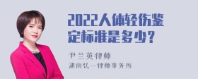 2022人体轻伤鉴定标准是多少？