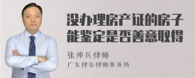 没办理房产证的房子能鉴定是否善意取得