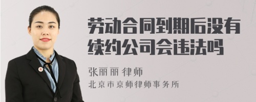 劳动合同到期后没有续约公司会违法吗