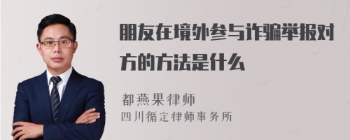 朋友在境外参与诈骗举报对方的方法是什么