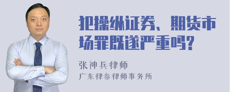 犯操纵证券、期货市场罪既遂严重吗?