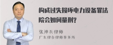 构成过失损坏电力设备罪法院会如何量刑?