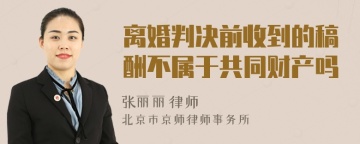离婚判决前收到的稿酬不属于共同财产吗