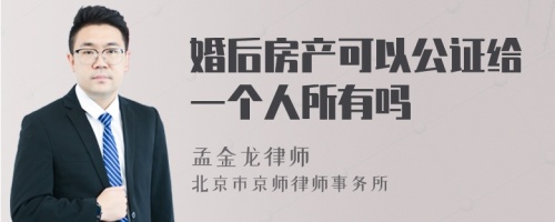 婚后房产可以公证给一个人所有吗