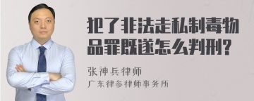 犯了非法走私制毒物品罪既遂怎么判刑?