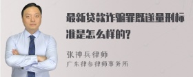 最新贷款诈骗罪既遂量刑标准是怎么样的?