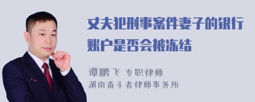 丈夫犯刑事案件妻子的银行账户是否会被冻结