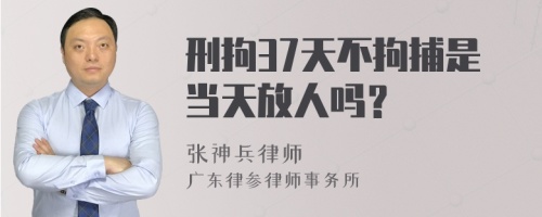 刑拘37天不拘捕是当天放人吗？