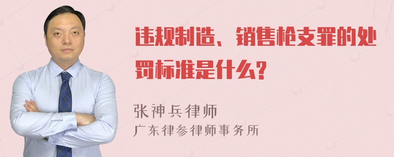 违规制造、销售枪支罪的处罚标准是什么?