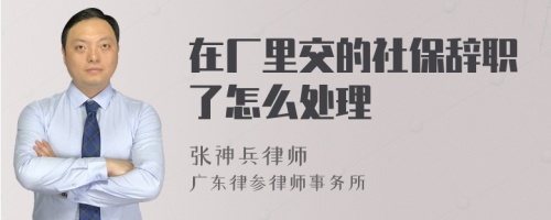 在厂里交的社保辞职了怎么处理