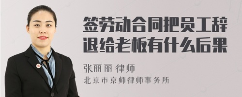 签劳动合同把员工辞退给老板有什么后果