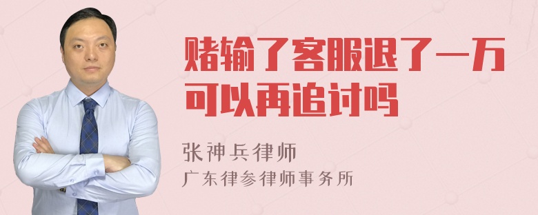 赌输了客服退了一万可以再追讨吗