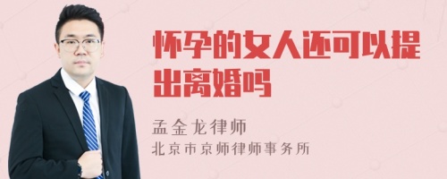 怀孕的女人还可以提出离婚吗