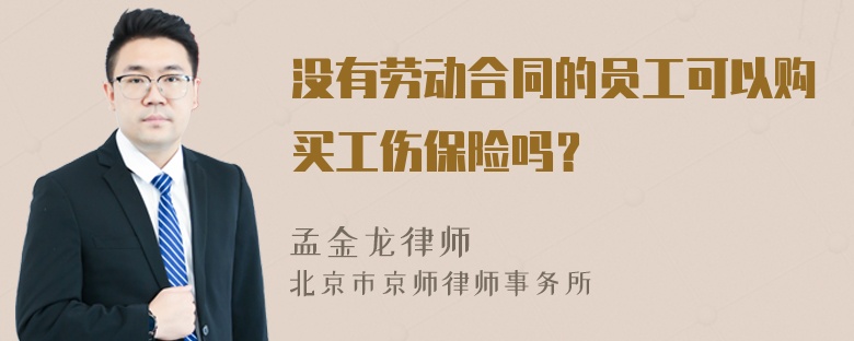 没有劳动合同的员工可以购买工伤保险吗？