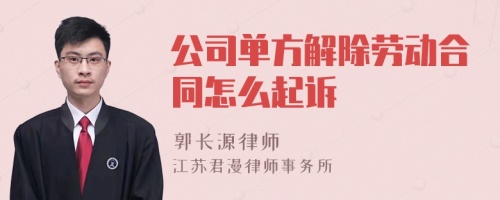 公司单方解除劳动合同怎么起诉