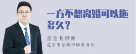 一方不想离婚可以拖多久？