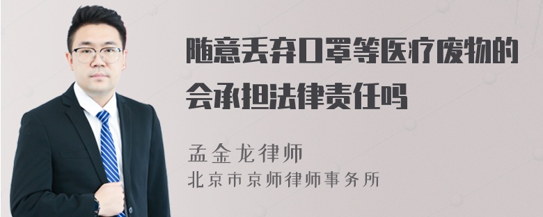 随意丢弃口罩等医疗废物的会承担法律责任吗