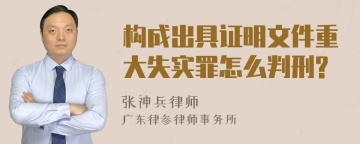 构成出具证明文件重大失实罪怎么判刑?