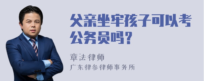 父亲坐牢孩子可以考公务员吗？