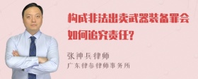 构成非法出卖武器装备罪会如何追究责任?