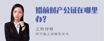 婚前财产公证在哪里办?