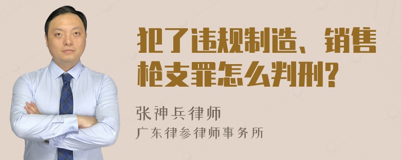 犯了违规制造、销售枪支罪怎么判刑?