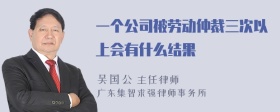 一个公司被劳动仲裁三次以上会有什么结果