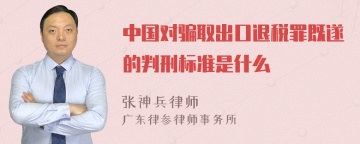 中国对骗取出口退税罪既遂的判刑标准是什么