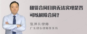 租赁合同目的无法实现是否可以解除合同？