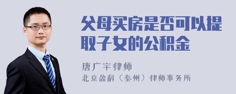 父母买房是否可以提取子女的公积金