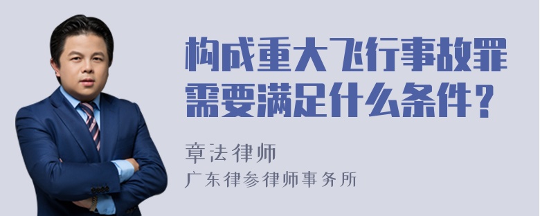 构成重大飞行事故罪需要满足什么条件？