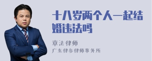 十八岁两个人一起结婚违法吗