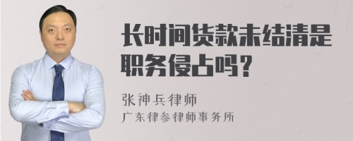 长时间货款未结清是职务侵占吗？