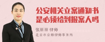 公安机关立案通知书是必须给到报案人吗