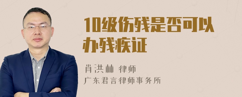 10级伤残是否可以办残疾证