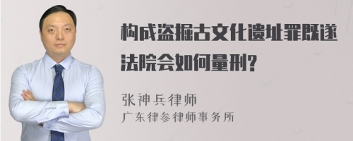 构成盗掘古文化遗址罪既遂法院会如何量刑?