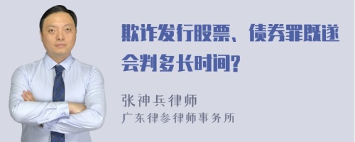 欺诈发行股票、债券罪既遂会判多长时间?