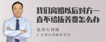 我们离婚以后对方一直不给抚养费怎么办