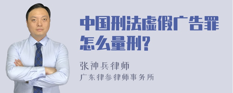 中国刑法虚假广告罪怎么量刑?