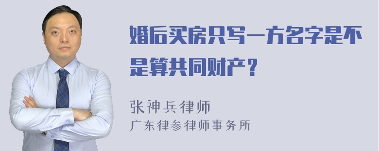 婚后买房只写一方名字是不是算共同财产？