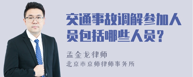 交通事故调解参加人员包括哪些人员？