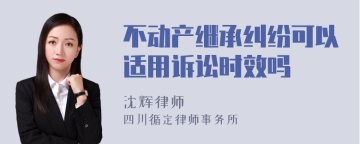 不动产继承纠纷可以适用诉讼时效吗