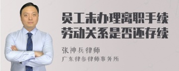 员工未办理离职手续劳动关系是否还存续